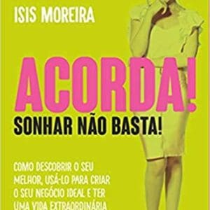 Acorda. Sonhar nao Basta. Como Descobrir o Seu Melhor. Usa-Lo Para Criar o Seu Negocio Ideal e Ter Uma Vida Extraordinaria (Em Portugues do Brasil)