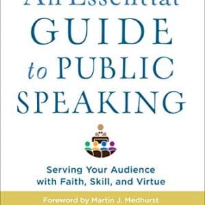 An Essential Guide to Public Speaking: Serving Your Audience with Faith, Skill, and Virtue