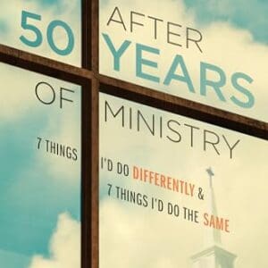 After 50 Years of Ministry: 7 Things I’d Do Differently and 7 Things I’d Do the Same