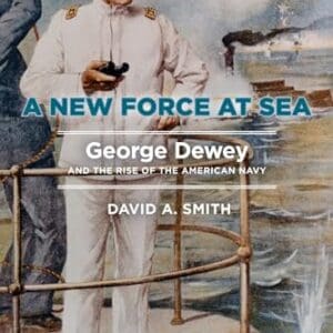 A New Force at Sea: George Dewey and the Rise of the American Navy