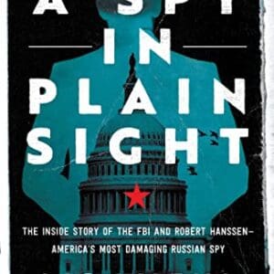 A Spy in Plain Sight: The Inside Story of the FBI and Robert Hanssen―America’s Most Damaging Russian Spy