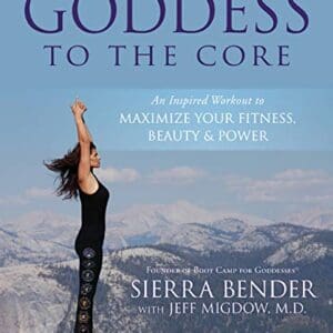 Goddess to the Core: An Inspired Workout to Maximize Your Fitness, Beauty & Power Sierra Bender