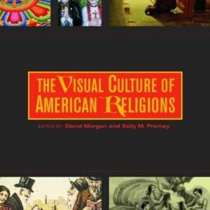 The Visual Culture of American Religions Morgan, David and Promey, Sally M.