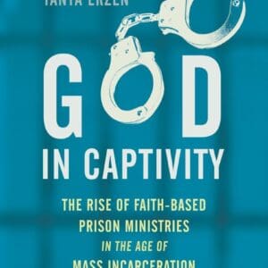 God in Captivity: The Rise of Faith-Based Prison Ministries in the Age of Mass Incarceration [Hardcover] Erzen, Tanya