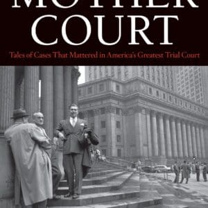 The Mother Court: Tales of Cases that Mattered in America’s Greatest Trial Court James D. Zirin and Robert M. Morgenthau