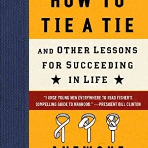 A Boy Should Know How to Tie a Tie: And Other Lessons for Succeeding in Life