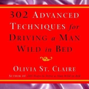 302 Advanced Techniques for Driving a Man Wild in Bed: The New Book by the Bestselling Author of 203 Ways to Drive a Man Wild in Bed