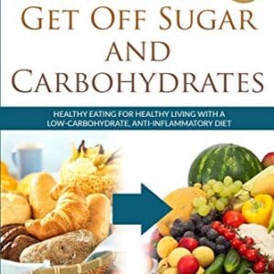 7 Steps to Get Off Sugar and Carbohydrates: Healthy Eating for Healthy Living with a Low-Carbohydrate, Anti-Inflammatory Diet (Healthy Living Series)