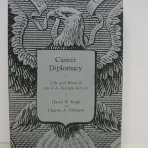 Career Diplomacy: Life and Work in the U.S. Foreign Service Kopp, Harry W. and Gillespie, Charles A.