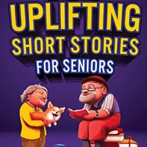 100 Uplifting Short Stories for Seniors: Funny and True Easy to Read Short Stories to Stimulate the Mind (Perfect Gift for Elderly Women and Men)