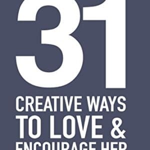 31 Creative Ways To Love & Encourage Her: One Month To a More Life Giving Relationship (31 Day Challenge)